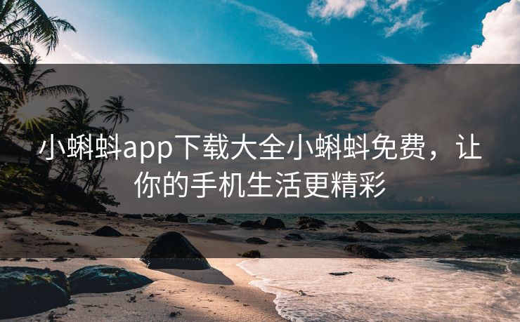 小蝌蚪app下载大全小蝌蚪免费,让你的手机生活更精彩 小蝌蚪app下载大全小蝌蚪免费,让你的手机生活更精彩