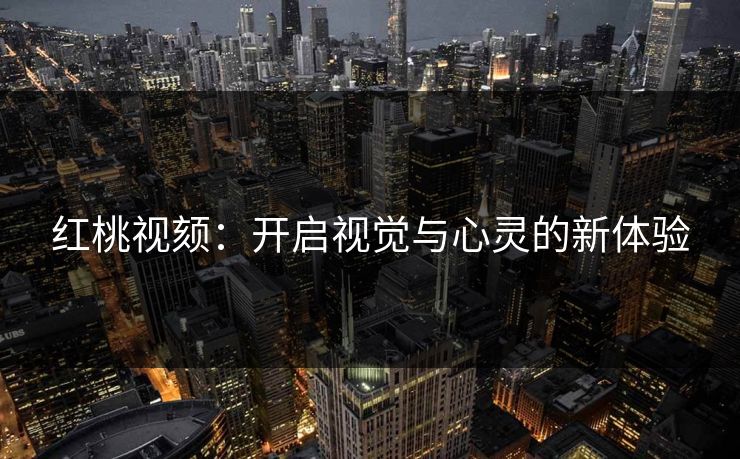 红桃视颏:开启视觉与心灵的新体验 红桃视颏:开启视觉与心灵的新体验