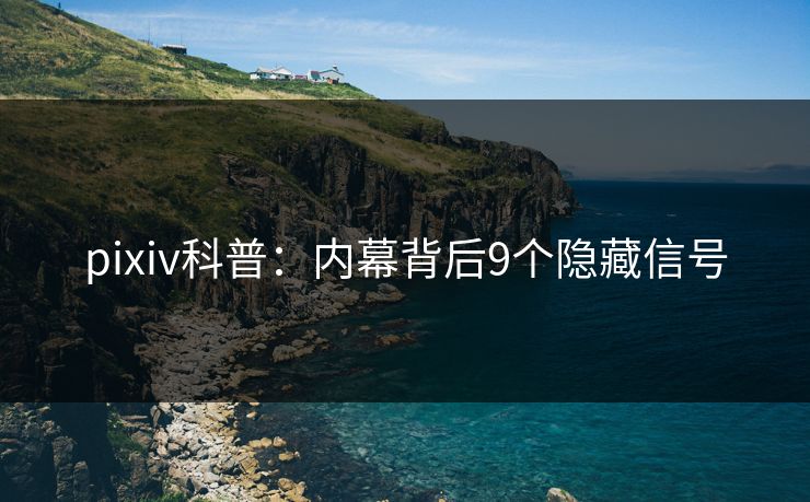 pixiv科普：内幕背后9个隐藏信号