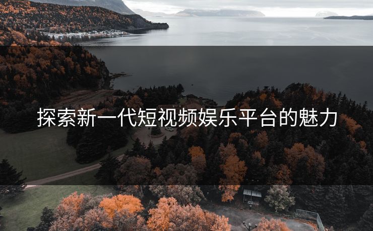 探索新一代短视频娱乐平台的魅力