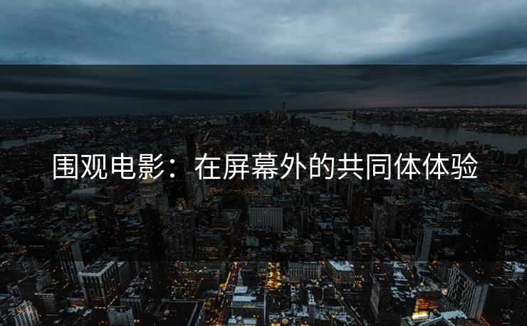 围观电影：在屏幕外的共同体体验