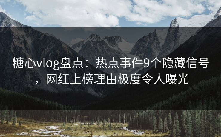 糖心vlog盘点:热点事件9个隐藏信号,网红上榜理由极度令人曝光 糖心vlog盘点:热点事件9个隐藏信号,网红上榜理由极度令人曝光
