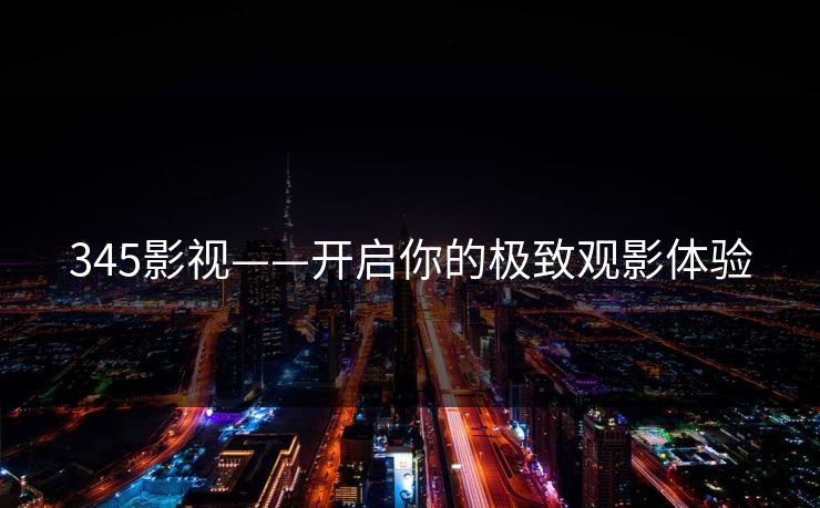 345影视——开启你的极致观影体验