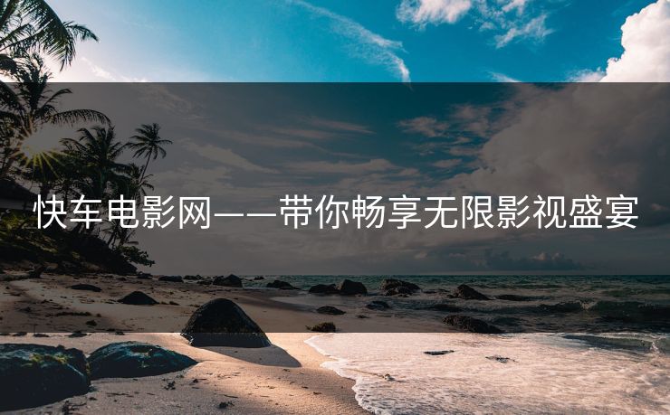 快车电影网——带你畅享无限影视盛宴