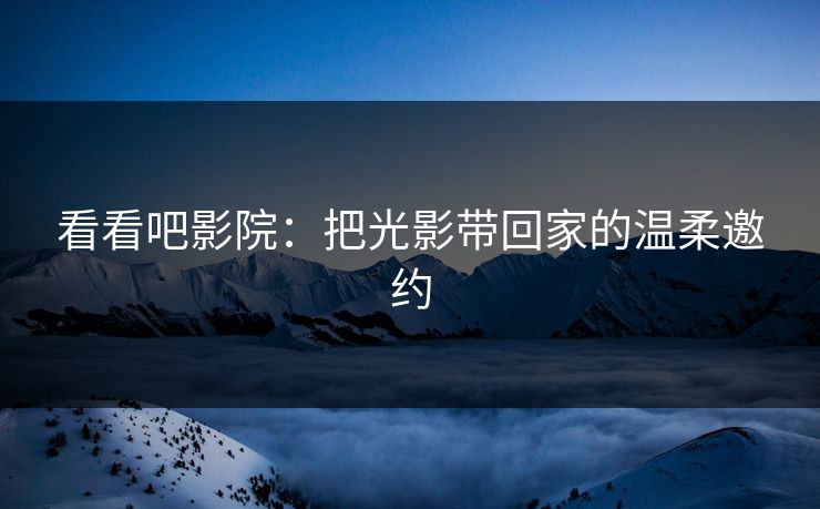 看看吧影院：把光影带回家的温柔邀约